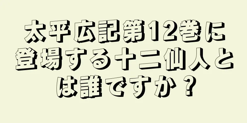 太平広記第12巻に登場する十二仙人とは誰ですか？