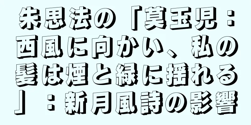 朱思法の「莫玉児：西風に向かい、私の髪は煙と緑に揺れる」：新月風詩の影響