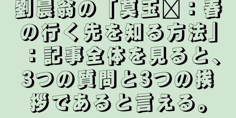 劉晨翁の「莫玉尔：春の行く先を知る方法」：記事全体を見ると、3つの質問と3つの挨拶であると言える。