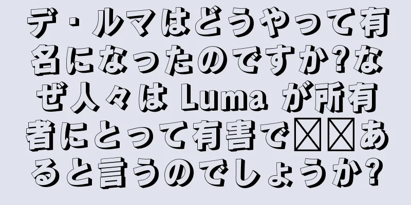 デ・ルマはどうやって有名になったのですか?なぜ人々は Luma が所有者にとって有害で​​あると言うのでしょうか?