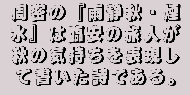 周密の『雨静秋・煙水』は臨安の旅人が秋の気持ちを表現して書いた詩である。