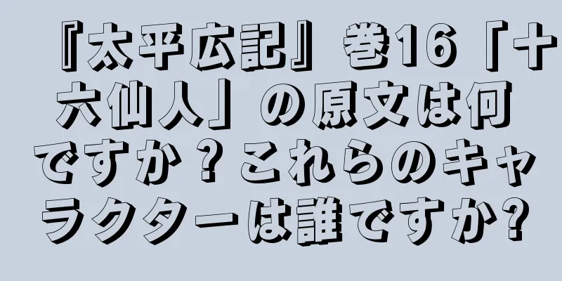 『太平広記』巻16「十六仙人」の原文は何ですか？これらのキャラクターは誰ですか?