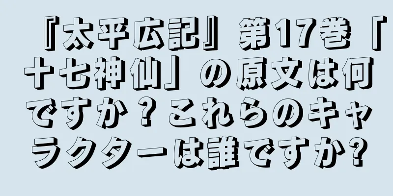 『太平広記』第17巻「十七神仙」の原文は何ですか？これらのキャラクターは誰ですか?