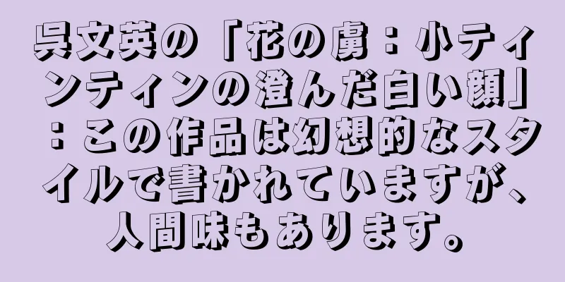 呉文英の「花の虜：小ティンティンの澄んだ白い顔」：この作品は幻想的なスタイルで書かれていますが、人間味もあります。