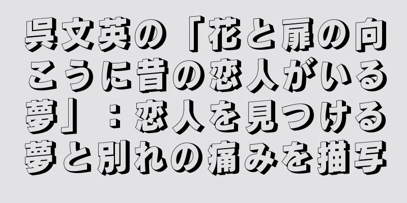 呉文英の「花と扉の向こうに昔の恋人がいる夢」：恋人を見つける夢と別れの痛みを描写