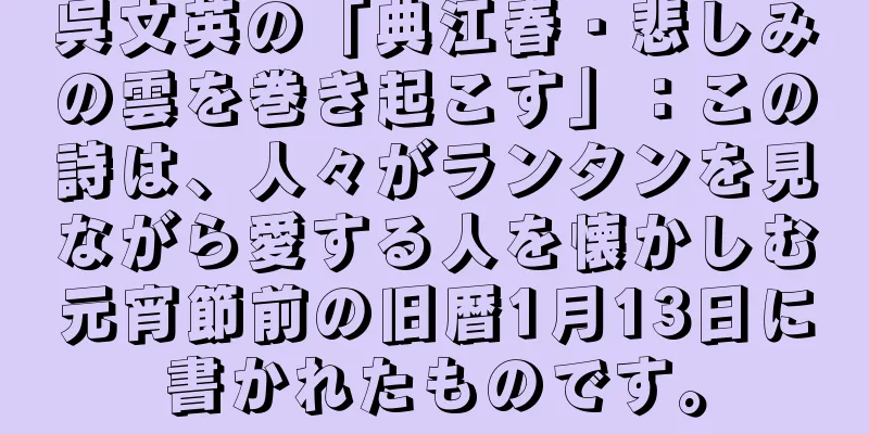 呉文英の「典江春・悲しみの雲を巻き起こす」：この詩は、人々がランタンを見ながら愛する人を懐かしむ元宵節前の旧暦1月13日に書かれたものです。