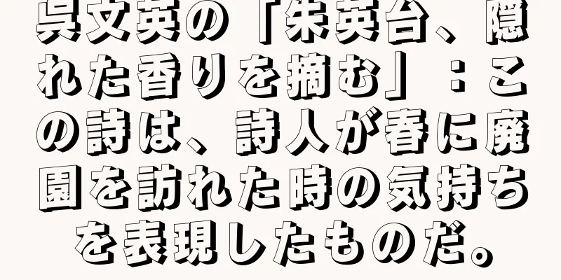 呉文英の「朱英台、隠れた香りを摘む」：この詩は、詩人が春に廃園を訪れた時の気持ちを表現したものだ。