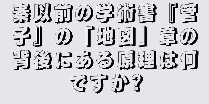 秦以前の学術書『管子』の「地図」章の背後にある原理は何ですか?