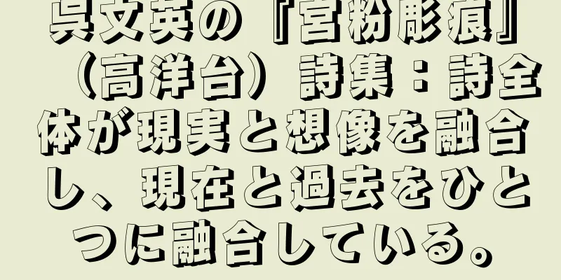 呉文英の『宮粉彫痕』（高洋台）詩集：詩全体が現実と想像を融合し、現在と過去をひとつに融合している。