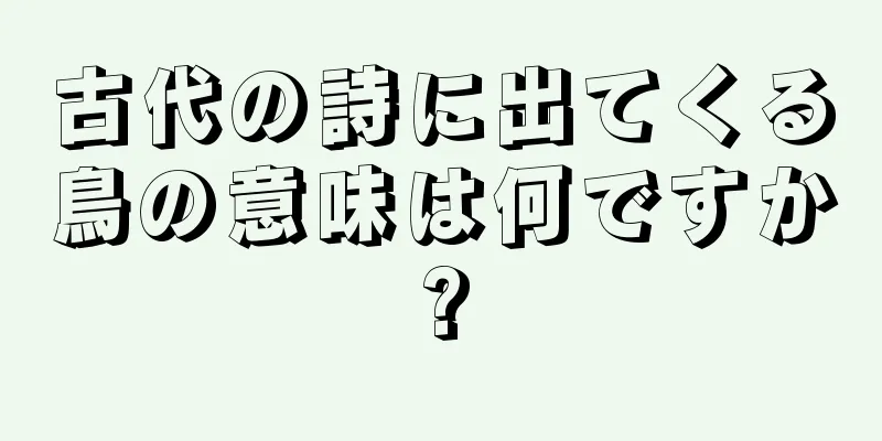 古代の詩に出てくる鳥の意味は何ですか?