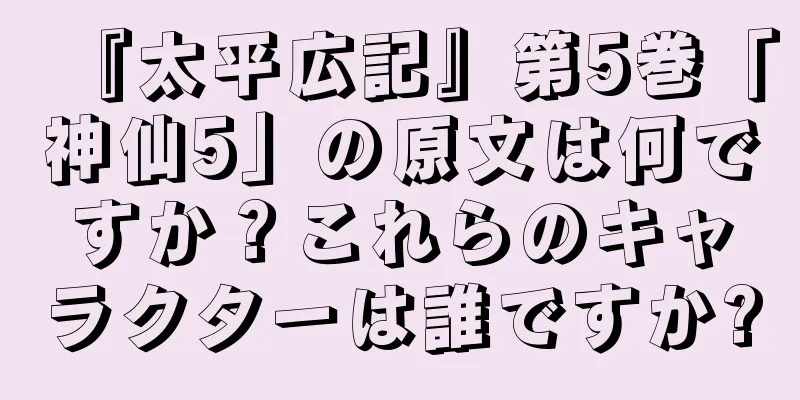 『太平広記』第5巻「神仙5」の原文は何ですか？これらのキャラクターは誰ですか?