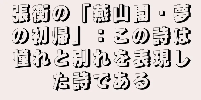 張衡の「燕山閣・夢の初帰」：この詩は憧れと別れを表現した詩である