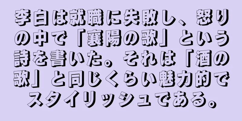 李白は就職に失敗し、怒りの中で「襄陽の歌」という詩を書いた。それは「酒の歌」と同じくらい魅力的でスタイリッシュである。
