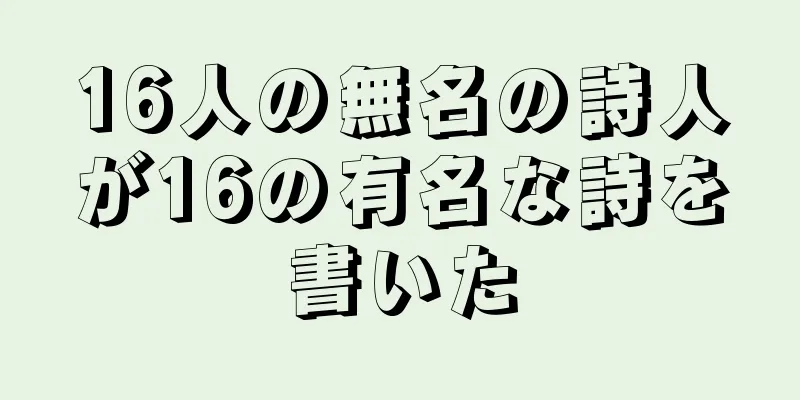 16人の無名の詩人が16の有名な詩を書いた