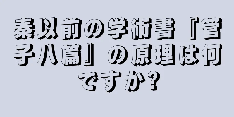 秦以前の学術書『管子八篇』の原理は何ですか?