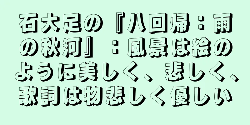 石大足の『八回帰：雨の秋河』：風景は絵のように美しく、悲しく、歌詞は物悲しく優しい