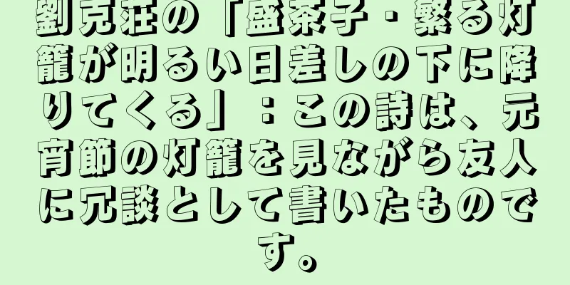劉克荘の「盛茶子・繁る灯籠が明るい日差しの下に降りてくる」：この詩は、元宵節の灯籠を見ながら友人に冗談として書いたものです。
