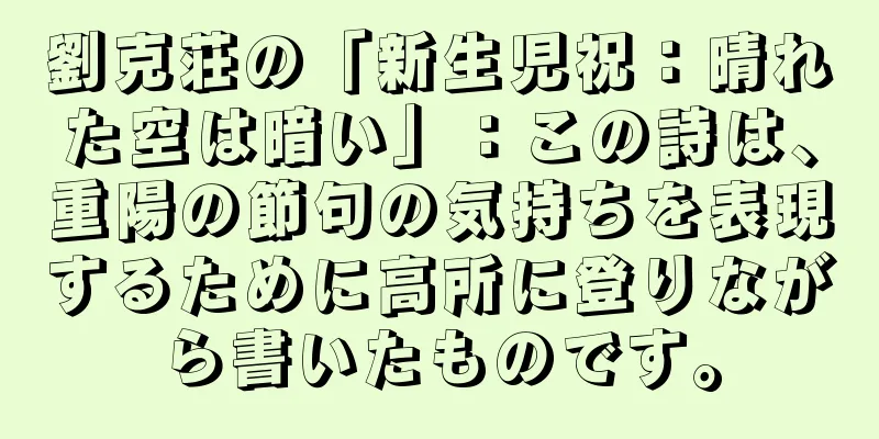 劉克荘の「新生児祝：晴れた空は暗い」：この詩は、重陽の節句の気持ちを表現するために高所に登りながら書いたものです。