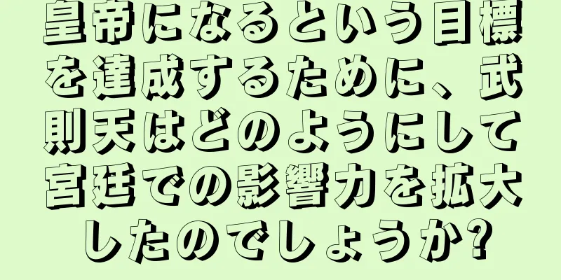 皇帝になるという目標を達成するために、武則天はどのようにして宮廷での影響力を拡大したのでしょうか?