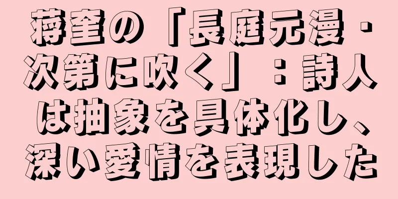 蒋奎の「長庭元漫・次第に吹く」：詩人は抽象を具体化し、深い愛情を表現した