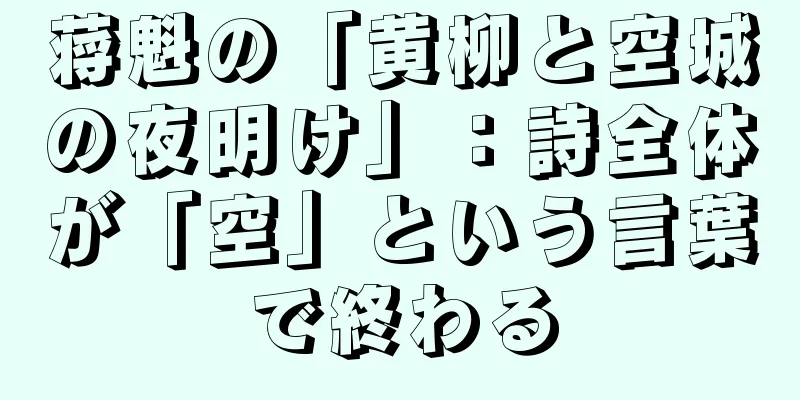 蒋魁の「黄柳と空城の夜明け」：詩全体が「空」という言葉で終わる