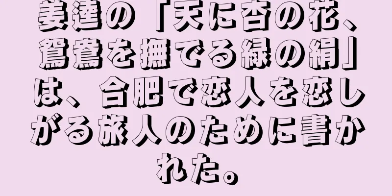 姜逵の「天に杏の花、鴛鴦を撫でる緑の絹」は、合肥で恋人を恋しがる旅人のために書かれた。