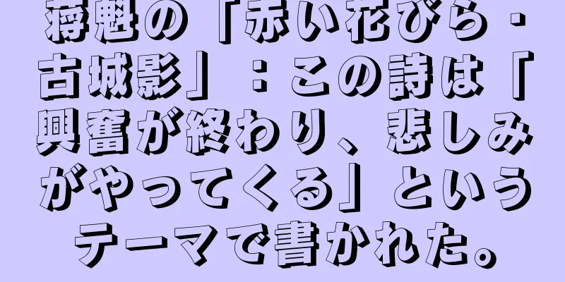 蒋魁の「赤い花びら・古城影」：この詩は「興奮が終わり、悲しみがやってくる」というテーマで書かれた。