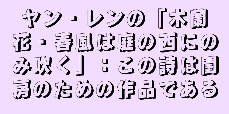 ヤン・レンの「木蘭花・春風は庭の西にのみ吹く」：この詩は閨房のための作品である
