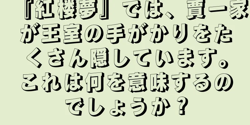 『紅楼夢』では、賈一家が王室の手がかりをたくさん隠しています。これは何を意味するのでしょうか？