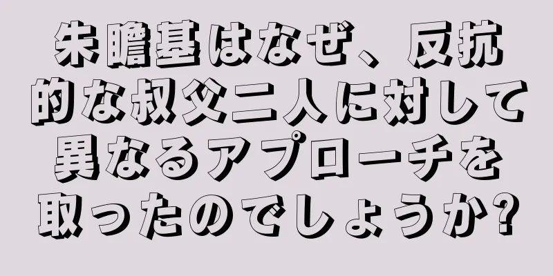 朱瞻基はなぜ、反抗的な叔父二人に対して異なるアプローチを取ったのでしょうか?