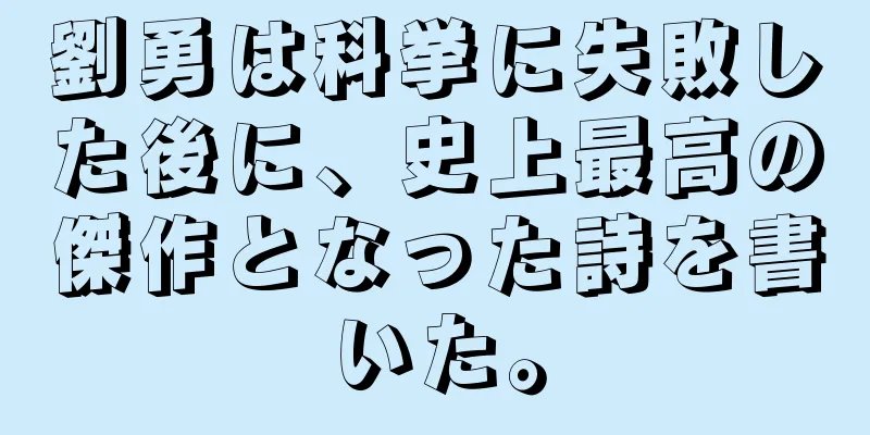 劉勇は科挙に失敗した後に、史上最高の傑作となった詩を書いた。