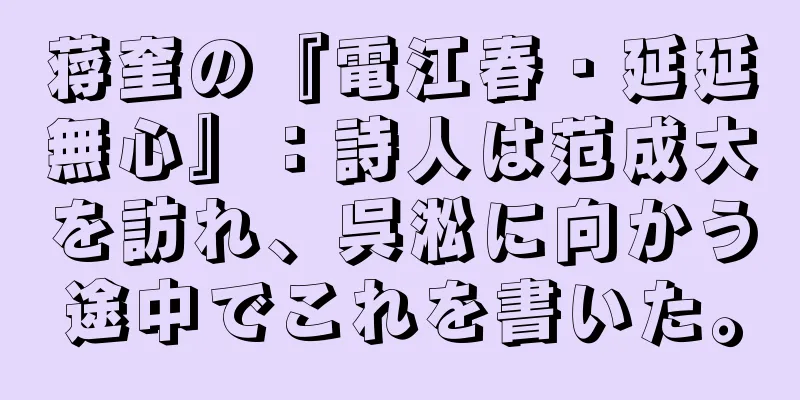 蒋奎の『電江春・延延無心』：詩人は范成大を訪れ、呉淞に向かう途中でこれを書いた。