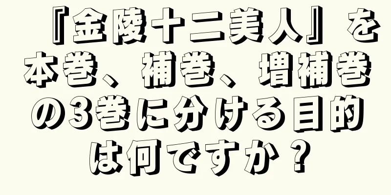 『金陵十二美人』を本巻、補巻、増補巻の3巻に分ける目的は何ですか？