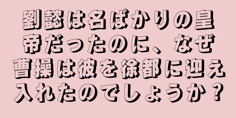 劉懿は名ばかりの皇帝だったのに、なぜ曹操は彼を徐都に迎え入れたのでしょうか？