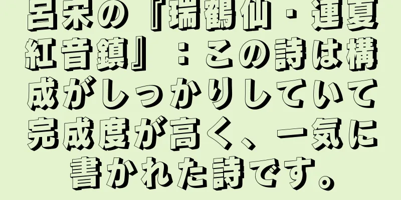 呂宋の『瑞鶴仙・連夏紅音鎮』：この詩は構成がしっかりしていて完成度が高く、一気に書かれた詩です。