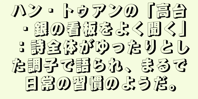 ハン・トゥアンの「高台・銀の看板をよく聞く」：詩全体がゆったりとした調子で語られ、まるで日常の習慣のようだ。