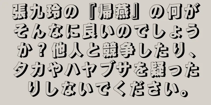 張九玲の『帰燕』の何がそんなに良いのでしょうか？他人と競争したり、タカやハヤブサを疑ったりしないでください。
