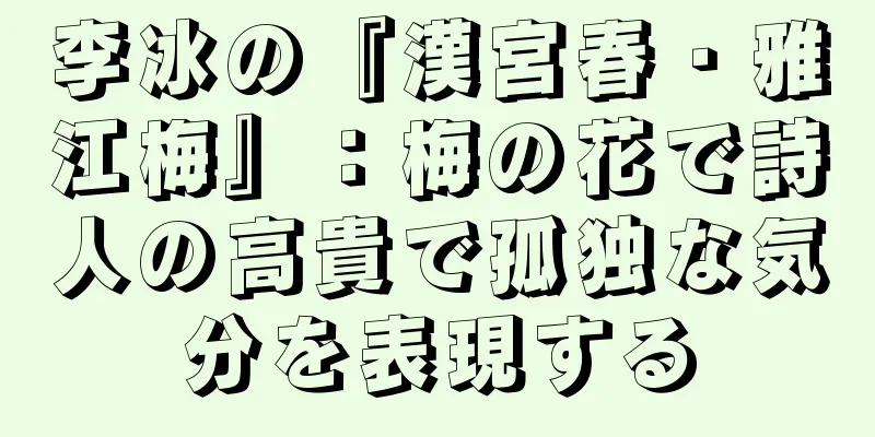 李冰の『漢宮春・雅江梅』：梅の花で詩人の高貴で孤独な気分を表現する