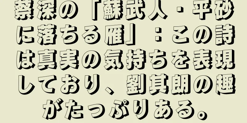 蔡深の「蘇武人・平砂に落ちる雁」：この詩は真実の気持ちを表現しており、劉其朗の趣がたっぷりある。