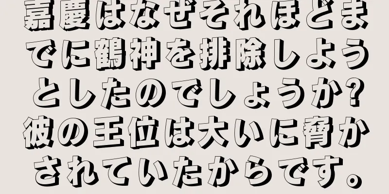 嘉慶はなぜそれほどまでに鶴神を排除しようとしたのでしょうか?彼の王位は大いに脅かされていたからです。