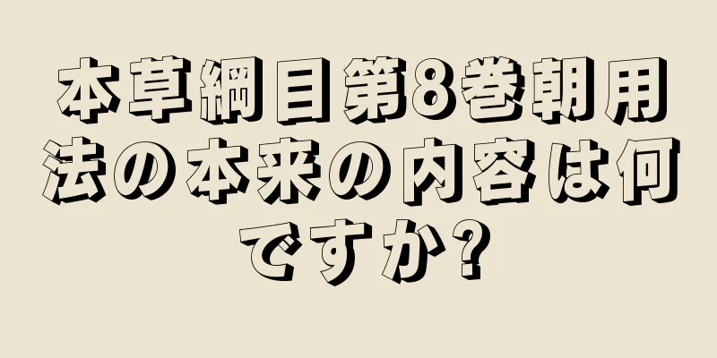 本草綱目第8巻朝用法の本来の内容は何ですか?