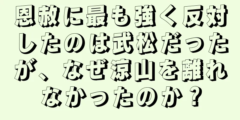 恩赦に最も強く反対したのは武松だったが、なぜ涼山を離れなかったのか？