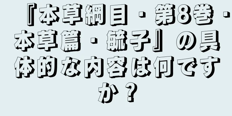 『本草綱目・第8巻・本草篇・毓子』の具体的な内容は何ですか？