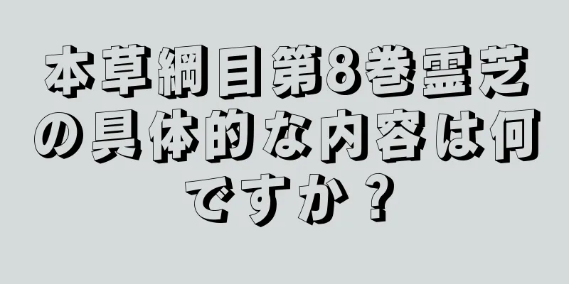 本草綱目第8巻霊芝の具体的な内容は何ですか？