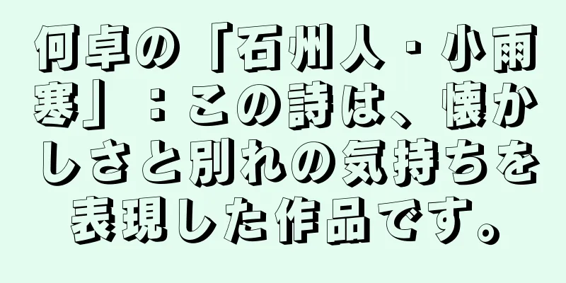 何卓の「石州人・小雨寒」：この詩は、懐かしさと別れの気持ちを表現した作品です。