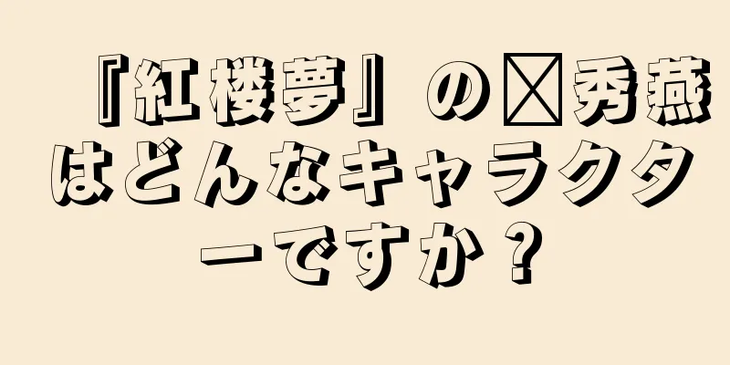 『紅楼夢』の邢秀燕はどんなキャラクターですか？