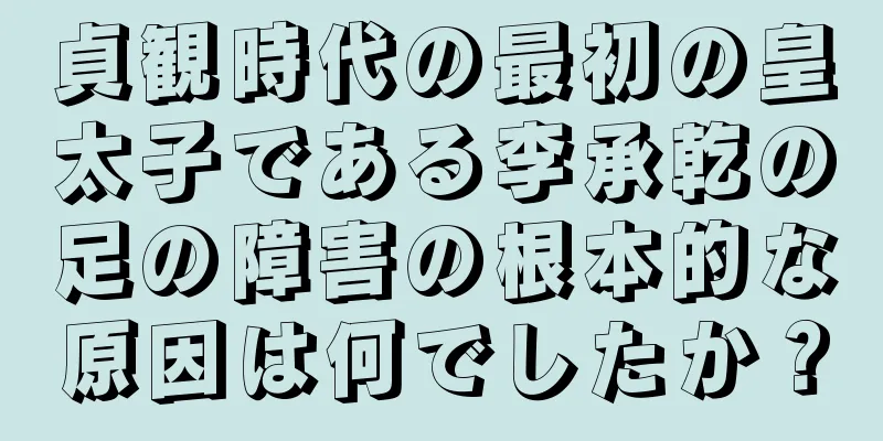 貞観時代の最初の皇太子である李承乾の足の障害の根本的な原因は何でしたか？