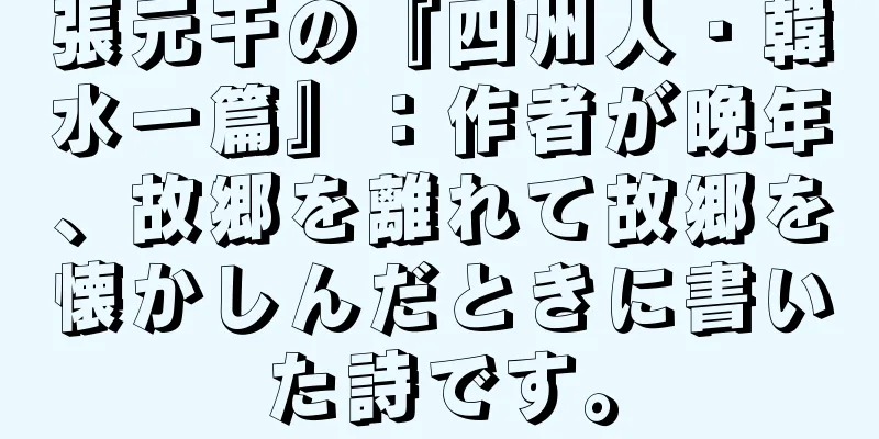 張元干の『四州人・韓水一篇』：作者が晩年、故郷を離れて故郷を懐かしんだときに書いた詩です。