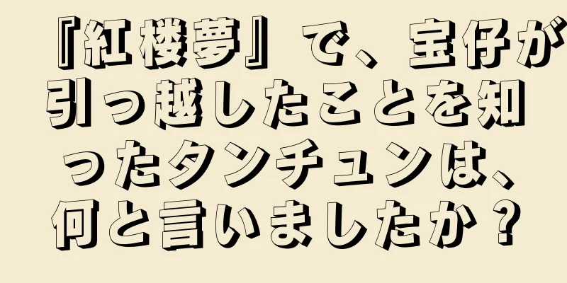 『紅楼夢』で、宝仔が引っ越したことを知ったタンチュンは、何と言いましたか？