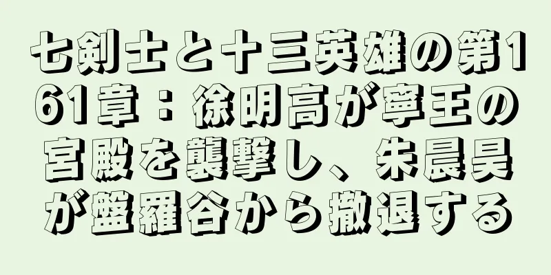 七剣士と十三英雄の第161章：徐明高が寧王の宮殿を襲撃し、朱晨昊が盤羅谷から撤退する